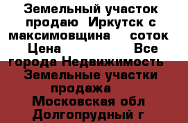 Земельный участок продаю. Иркутск с.максимовщина.12 соток › Цена ­ 1 000 000 - Все города Недвижимость » Земельные участки продажа   . Московская обл.,Долгопрудный г.